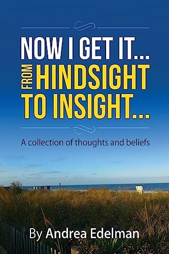 Now I Get It! from Hindsight to Insight A Collection of Thoughts and Beliefs