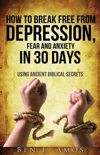 How to Break Free from Depression, Fear, and Anxiety in 30 Days Using Ancient Biblical Secrets