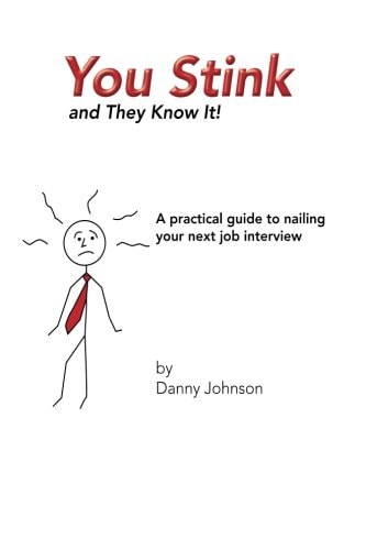 You Stink and They Know It! A Practical Guide to Nailing Your Next Job Interview