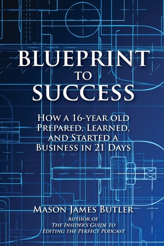 Blueprint to Success How a 16-Year Old Prepared, Learned, and Started a Business in 21 Days