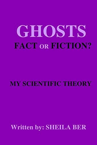 GHOSTS - FACT OR FICTION? A THEORY Written by Sheila Ber.