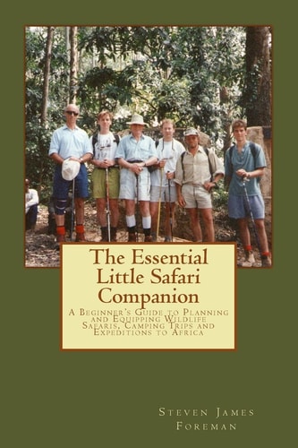 The Essential Little Safari Companion A Handbook for Planning and Equipping Wildlife Safaris, Camping Trips and Expeditions to Africa