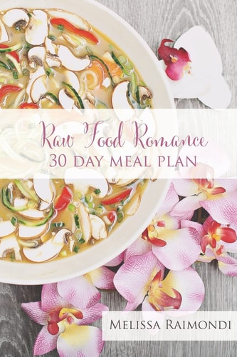 Raw Food Romance - 30 Day Meal Plan - Volume I 30 Day Meal Plan Featuring New Recipes by Lissa!