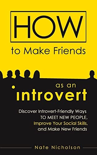 How to Make Friends As an Introvert Discover Introvert-Friendly Ways to Meet New People, Improve Your Social Skills, and Make New Friends