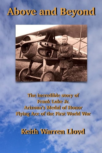 Above and Beyond The Incredible Story of Frank Luke Jr. , Arizona's Medal of Honor Flying Ace of the First World War