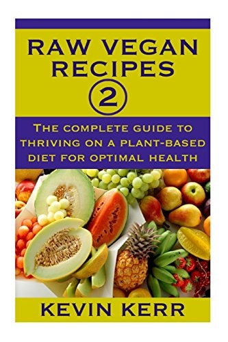 Raw Vegan Recipes 2 The Complete Guide to Thriving on a Plant-Based Diet for Optimal Physical Health