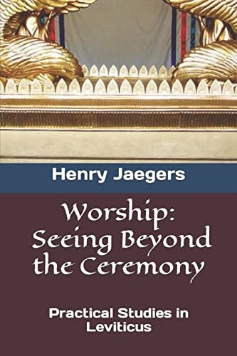Worship, Seeing Beyond the Ceremony Practical Studies in Leviticus