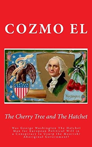 The Cherry Tree and The Hatchet Was George Washington The Hatchet Man for European Political Will in a Conspiracy to Usurp the Moorish/Aboriginal Government?