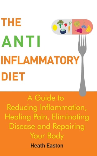 The Anti-Inflammatory Diet A Guide to Reducing Inflammation, Healing Pain, Eliminating Disease and Repairing Your Body