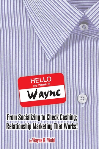 Hello My Name Is Wayne From Socializing to Check Cashing; Relationship Marketing That Works!