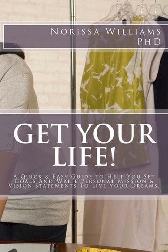 Get Your Life! A Quick & Easy Guide to Help You Set Your Goals and Write Personal Mission & Vision Statements to Live Your Dreams