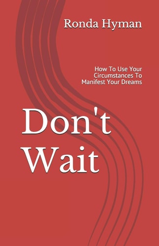 Don't Wait How To Use Your Circumstances To Manifest Your Dreams