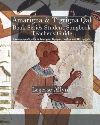 Amarigna and Tigrigna Qal Book Series Student Songbook Teacher's Guide Exercises and Lyrics in Amarigna, Tigrigna, English, and Hieroglyphs