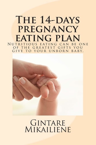 The 14-Day Pregnancy Eating Plan Include Calorie Counts and Step-By-step Recipes