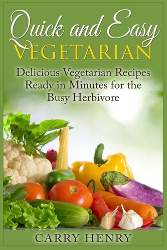 Quick and Easy Vegetarian Delicious Vegetarian Recipes Ready in Minutes for the Busy Herbivore