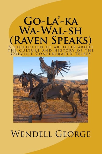 Go-La'-ka Wa-Wal-sh (Raven Speaks) A Collection of Articles about the Culture and History of the Colville Confederated Tribes