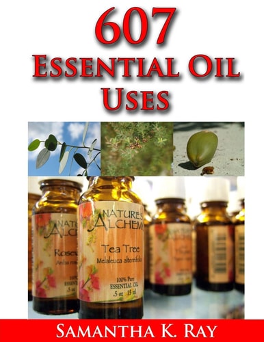 607 Essential Oil Uses For Health and Healing, for Beauty, for Pets, for House, for Outside and for Food