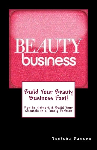 Build Your Beauty Business Fast! How to Network and Build Your Clientele in a Timely Fashion