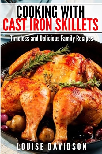 Cooking with Cast Iron Skillets Timeless and Delicious Family Recipes