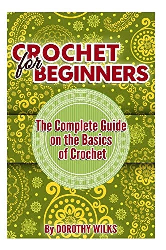 Crochet for Beginners The Complete Guide on the Basics of Crochet