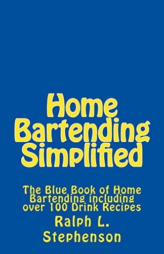 Home Bartending Simplified The Blue Book of Home Bartending Plus Over 100 Drink Recipes
