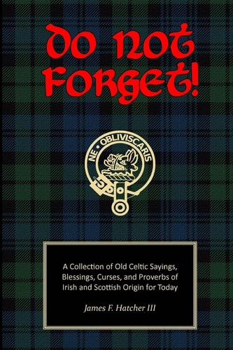 Do Not Forget! A Collection of Old Celtic Sayings, Blessings, Curses and Proverbs of Irish and Scottish Origin for Today