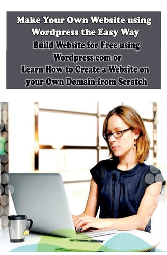 Make Your Own Website Using Wordpress the Easy Way Build Website for Free Using Wordpress. com Or Learn How to Create a Website on Your Own Domain from Scratch
