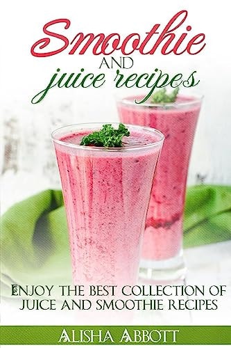 Smoothie And Juice Recipes Enjoy 100 + Smoothies and Juice Recipes Including Smoothies for Good Health and Weight Loss