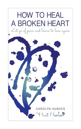 How to Heal a Broken Heart Let Go of Pain and Learn to Love Again