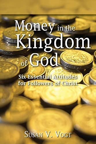 Money in the Kingdom of God Six Essential Attitudes for Followers of Christ