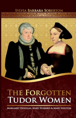 The Forgotten Tudor Women Margaret Douglas, Mary Howard & Mary Shelton