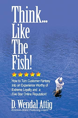 Think... Like The Fish! How to Turn Customer Fantasy Into an Experience Worthy of Customers Loyalty and a Five Star Online Reputation!
