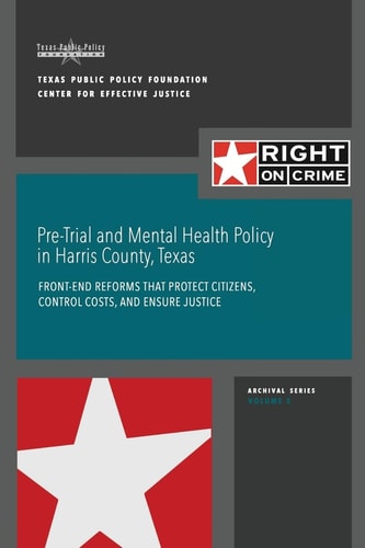 Pre-Trial and Mental Health Policy in Harris County, Texas Front-End Reforms That Protect Citizens, Control Costs, and Ensure Justice
