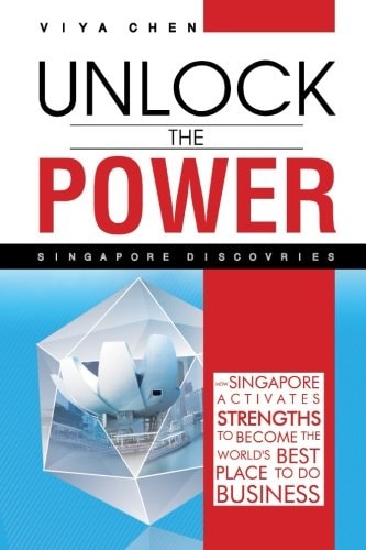 Unlock The Power - Singapore Discoveries How Singapore Activates Strengths to Become the World's Best Place to Do Business
