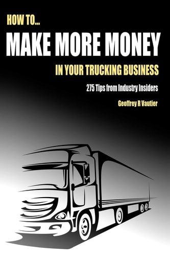 How to Make More Money in Your Trucking Business 275 Tips from Industry Insiders