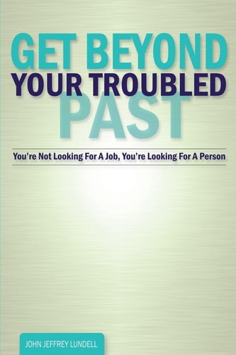 Get Beyond Your Troubled Past You're Not Looking for a Job, You're Looking for a Person