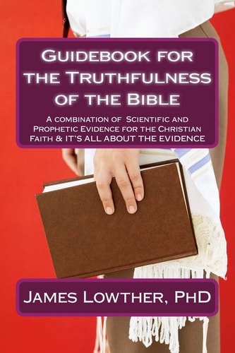 Guidebook for the Truthfulness of the Bible A Combination of Scientific and Prophetic Evidence for the Christian Faith and IT's ALL about the EVIDENCE
