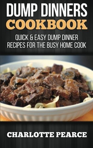 Dump Dinners Cookbook Quick & Easy Dump Dinner Recipes for the Busy Home Cook