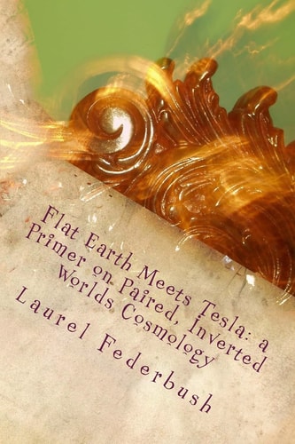 Flat Earth Meets Tesla A Primer on Paired, Inverted Worlds Cosmology