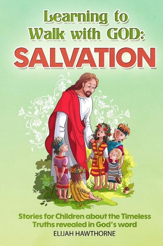 Learning to Walk with God: Salvation Stories and Lessons for Children about the Timeless Truths Revealed in the Bible