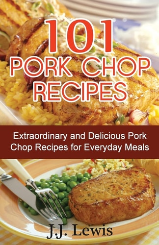 101 Pork Chop Recipes Extraordinary and Delicious Pork Chop Recipes for Everyday Meals