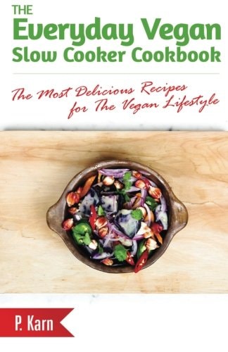 The Everyday Vegan Slow Cooker Cookbook The Most Delicious Recipes for the Vegan Lifestyle