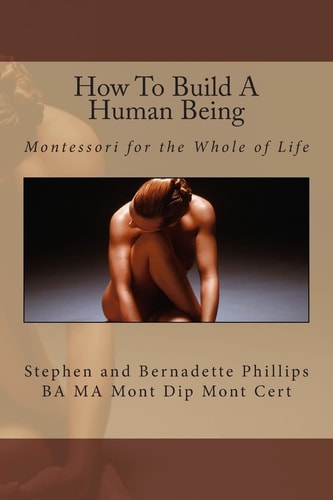 How To Build A Human Being Montessori for the Whole of Life