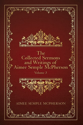 The Collected Sermons and Writings of Aimee Semple McPherson Volume 3