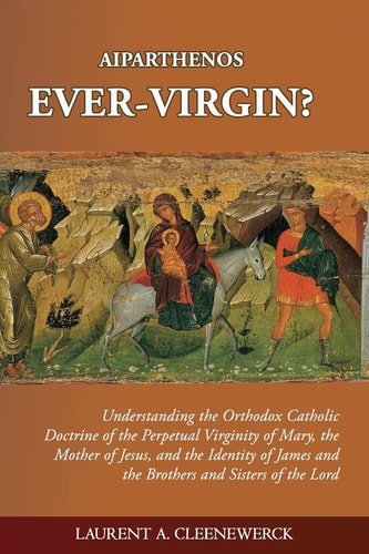 Aiparthenos - Ever-Virgin? Understanding the Orthodox Catholic Doctrine of the P
