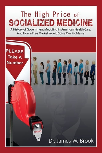The High Price of Socialized Medicine A History of Government Meddling in American Health Care, and How a Free Market Would Solve Our Problems
