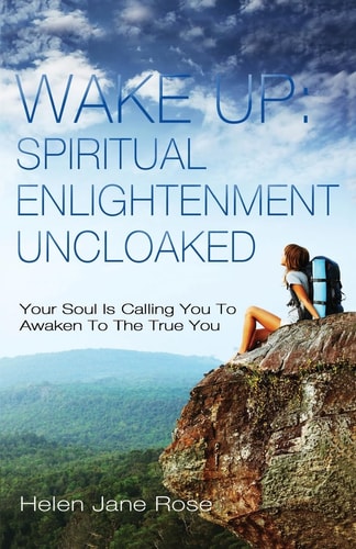 Wake Up Spiritual Enlightenment Uncloaked.: Your Soul Is Calling You To Awaken To The True You