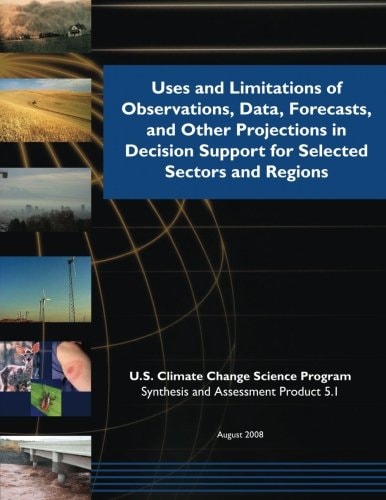 Uses and Limitations of Observations, Data, Forecasts, and Other Projections in Decision Support for Selected Sectors and Regions (SAP 5. 1)