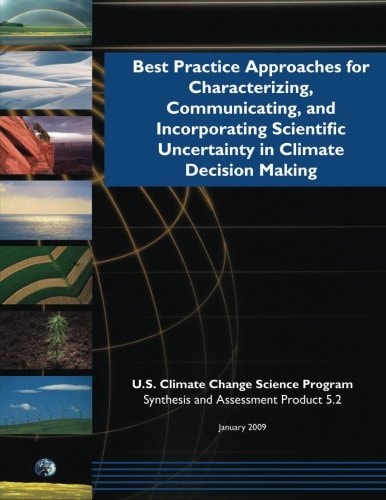 Best Practice Approaches for Characterizing, Communicating, and Incorporating Scientific Uncertainty in Climate Decision Making (SAP 5. 2)