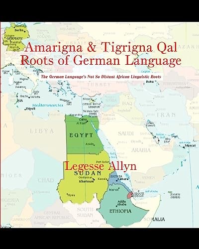 Amarigna and Tigrigna Qal Roots of German Language The German Language's Not So Distant African Linguistic Roots